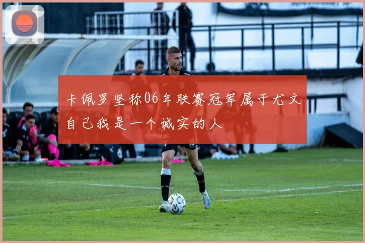 卡佩罗坚称06年联赛冠军属于尤文自己我是一个诚实的人