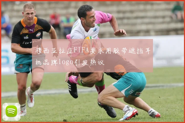 穆西亚拉应FIFA要求用胶带遮挡耳机品牌logo引发热议