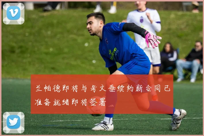 兰帕德即将与考文垂续约新合同已准备就绪即将签署